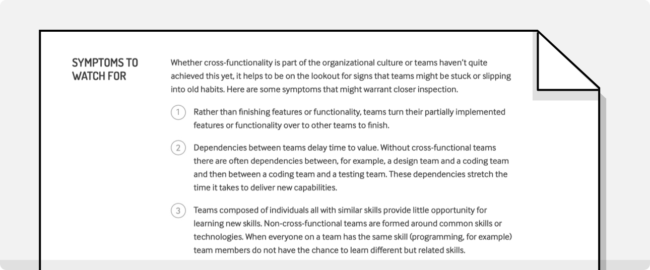 No matter your chosen agile methodology, assessment reports include general symptoms to watch for that might indicate that the teams in your agile workspace are struggling with a particular Element. These symptoms might look like project teams failing to create working software every sprint, delayed time to value, or teams where everyone has similar skills.